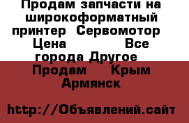 Продам запчасти на широкоформатный принтер. Сервомотор › Цена ­ 29 000 - Все города Другое » Продам   . Крым,Армянск